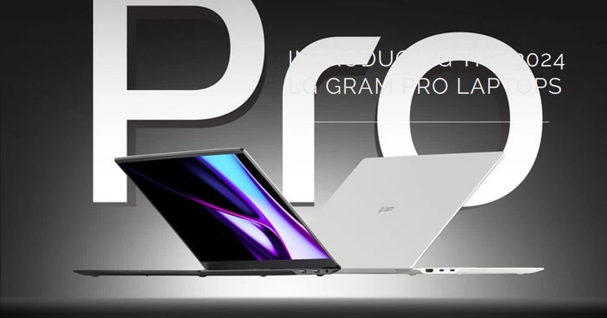 Ready to Work Smarter, Not Harder? Introducing the 2024 LG Gram Pro Laptops