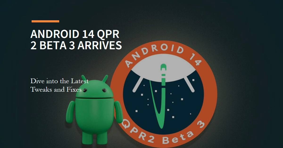 Android 14 QPR 2 Beta 3 Arrives: Dive into the Latest Tweaks and Fixes