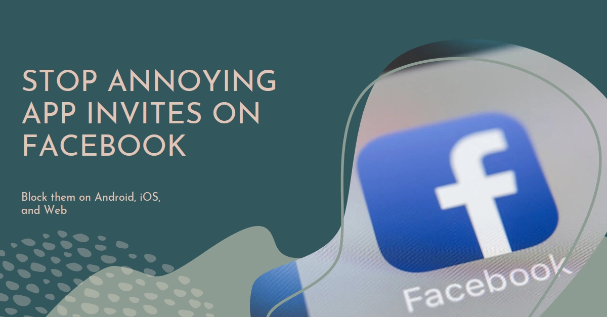 How to Block Annoying App Invites on Facebook (Android/iOS/Web)