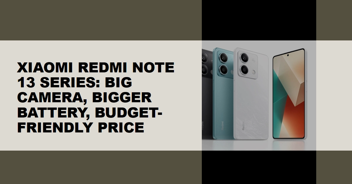 Xiaomi Redmi Note 13 Series Arrives: Big Camera, Bigger Battery, Budget-Friendly Price