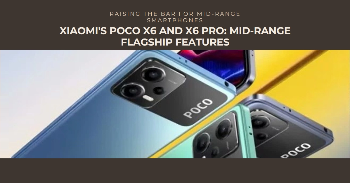 Xiaomi Raises the Bar: Poco X6 and X6 Pro Bring Flagship Features to Mid-Range