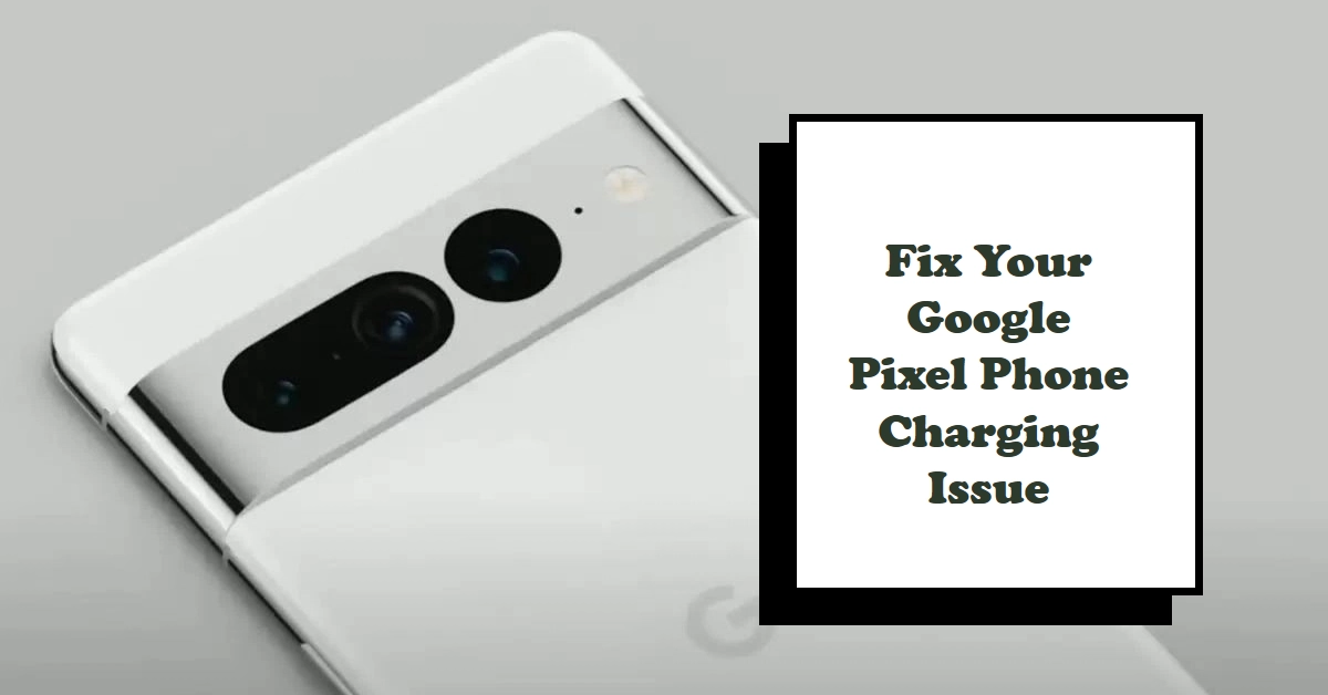 How to Fix a Google Pixel Phone That Won't Charge