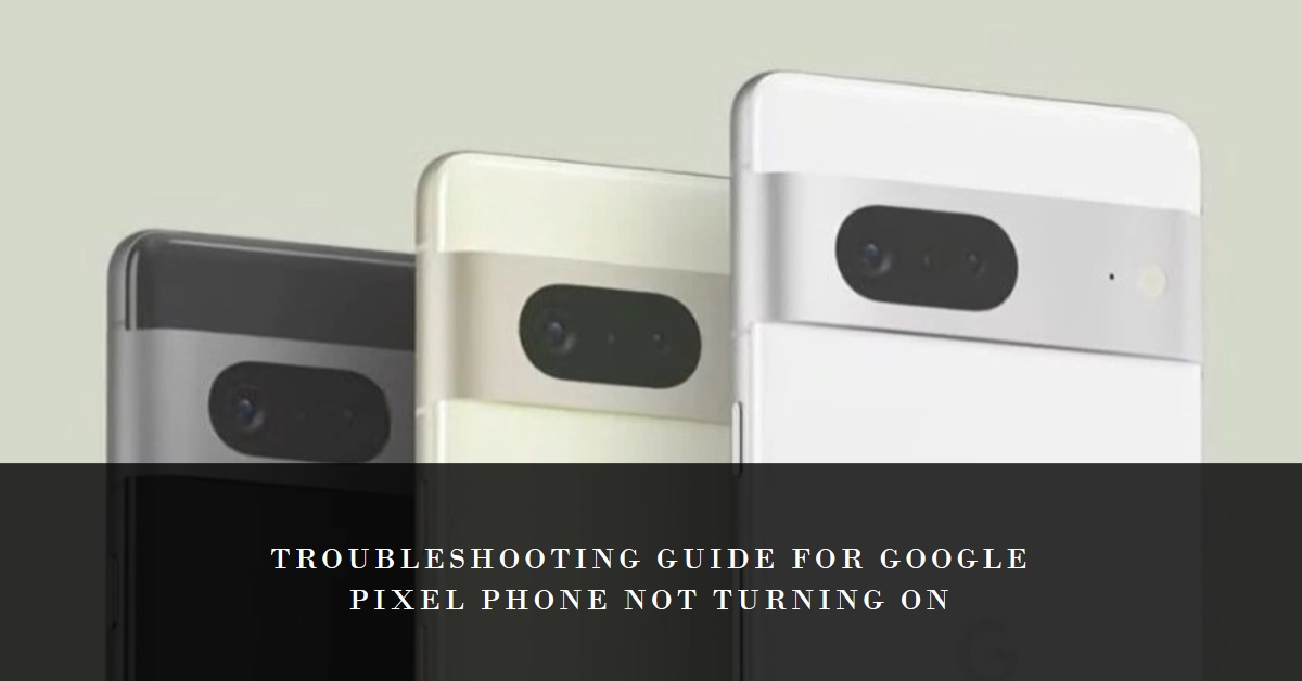 Why Is My Google Pixel Phone Not Turning On? A Thorough Troubleshooting Guide