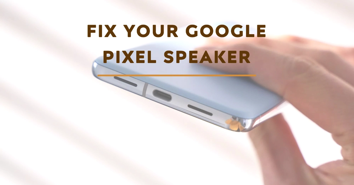 Google Pixel Phone's Speaker No Sound? Find Out Why and What to Do